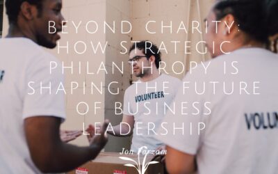 Beyond Charity: How Strategic Philanthropy Is Shaping the Future of Business Leadership