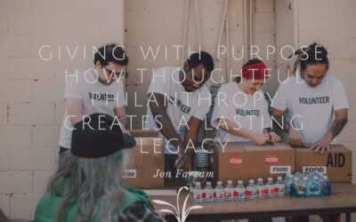 Giving With Purpose: How Thoughtful Philanthropy Creates a Lasting Legacy