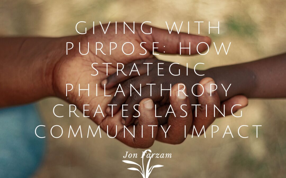 Giving with Purpose: How Strategic Philanthropy Creates Lasting Community Impact